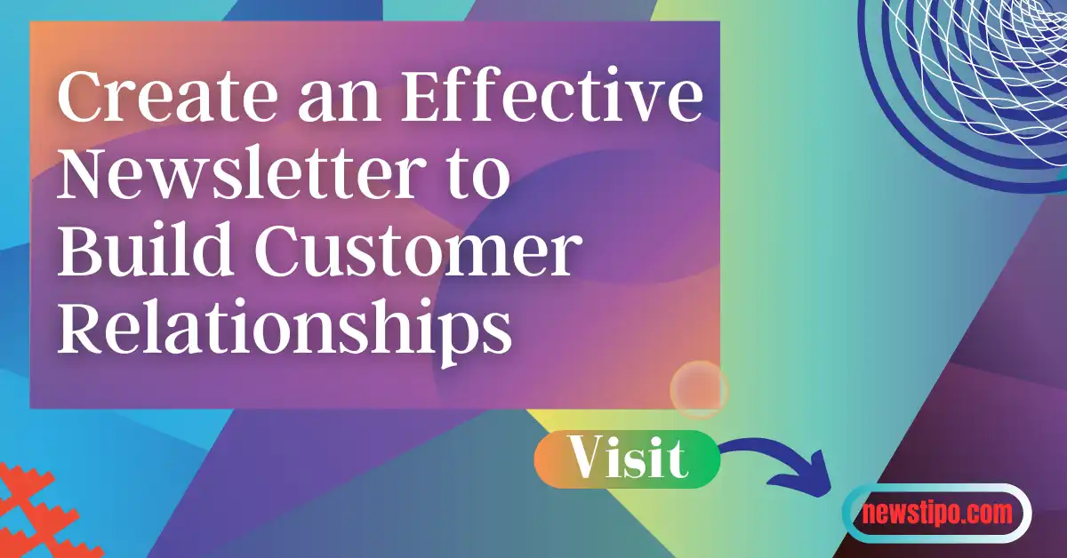 Create an Effective Newsletter to Build Customer Relationships